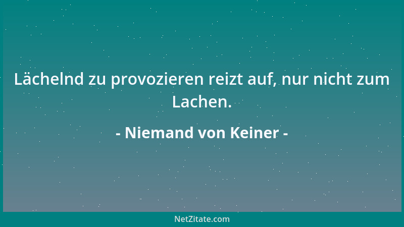 Niemand von Keiner - Lächelnd zu provozieren reizt auf, nur nicht zum Lachen....