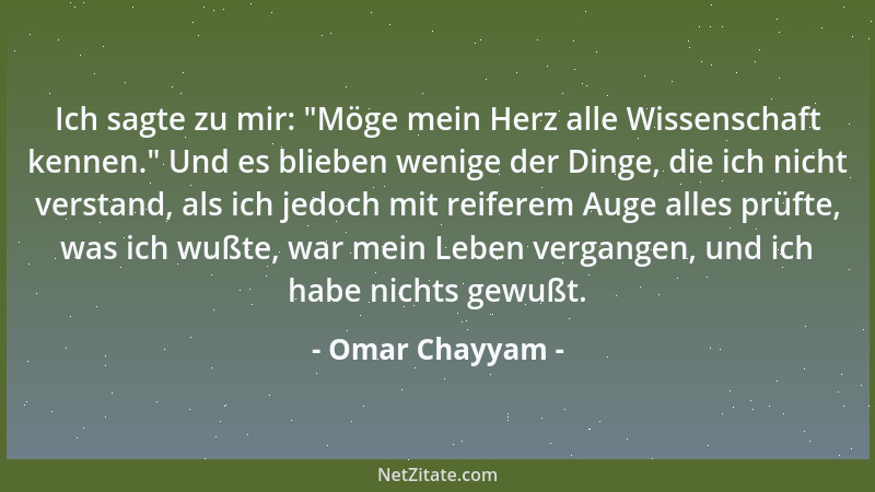 Omar Chayyam - Ich sagte zu mir:  "Möge mein Herz alle Wissenschaft kennen. " Und es blieben wenige der Dinge, die ich nicht...
