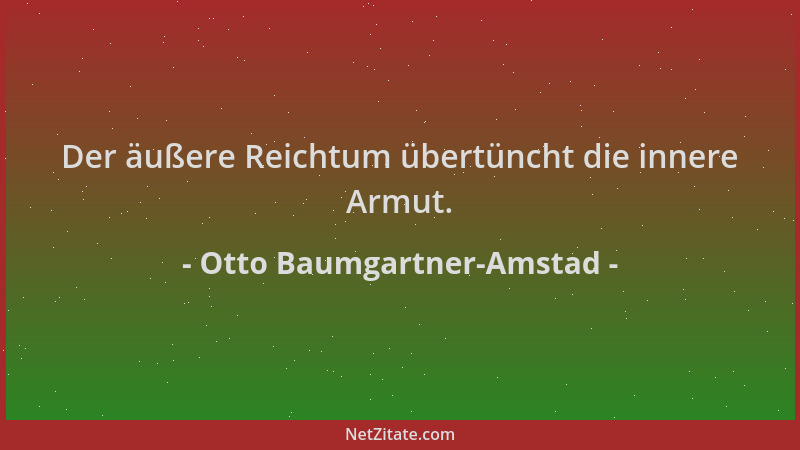 Otto Baumgartner-Amstad - Der äußere Reichtum übertüncht die innere Armut....
