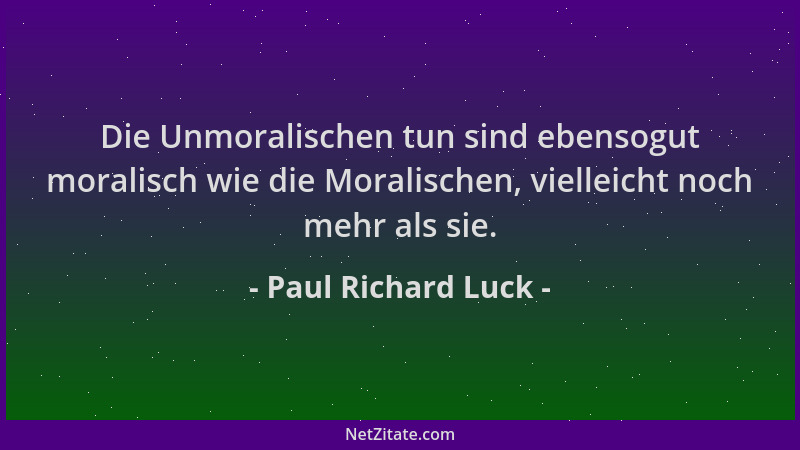 Paul Richard Luck - Die Unmoralischen tun sind ebensogut moralisch wie die Moralischen, vielleicht noch mehr als sie....