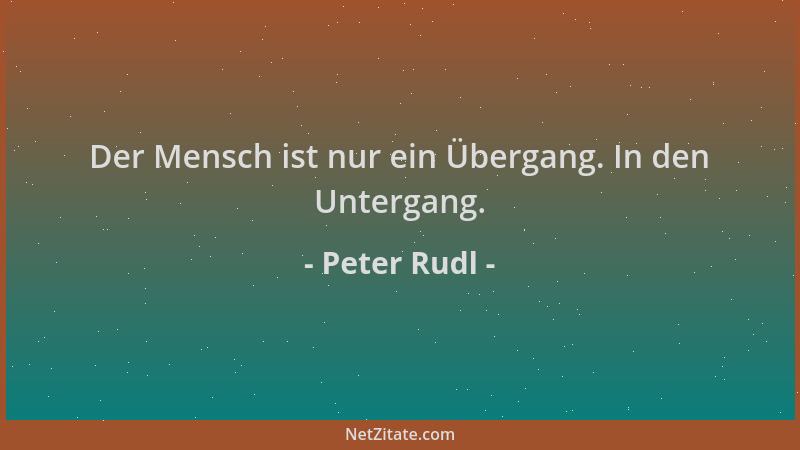 Peter Rudl - Der Mensch ist nur ein Übergang. In den Untergang....