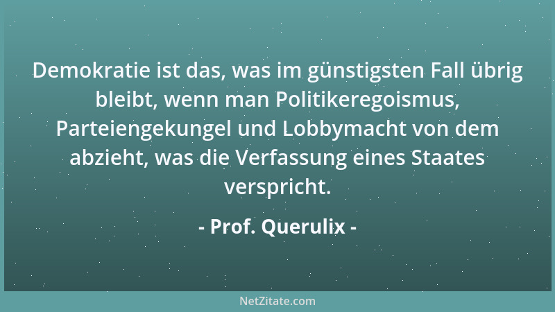 Prof. Querulix - Demokratie ist das, was im günstigsten Fall übrig bleibt, wenn man Politikeregoismus, Parteiengekungel und...