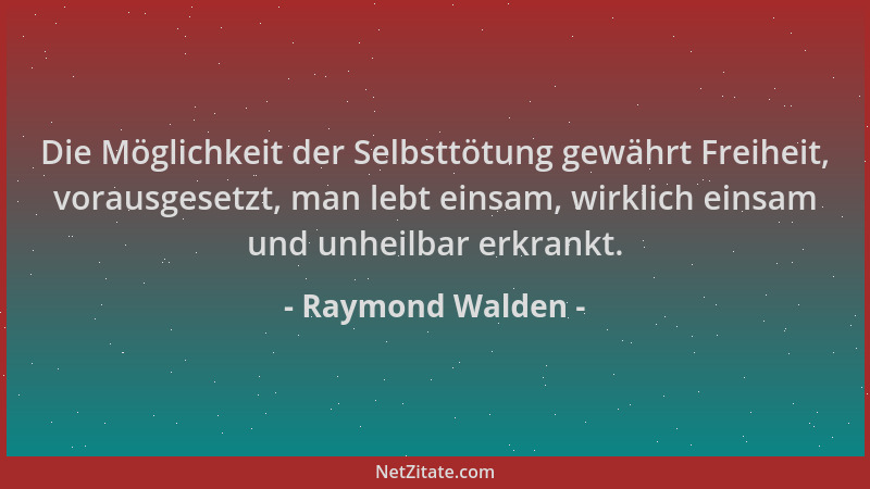 Raymond Walden - Die Möglichkeit der Selbsttötung gewährt Freiheit, vorausgesetzt, man lebt einsam, wirklich einsam und unh...