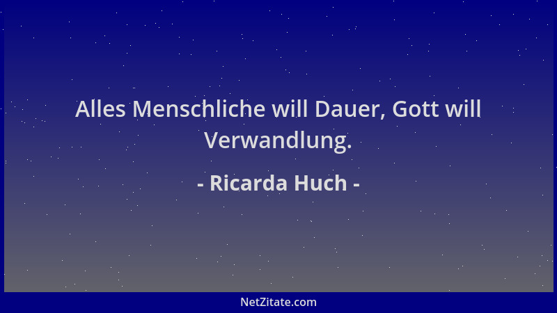 Ricarda Huch - Alles Menschliche will Dauer, Gott will Verwandlung....