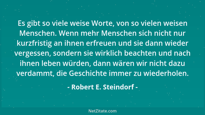 Robert E. Steindorf - Es gibt so viele weise Worte, von so vielen weisen Menschen. Wenn mehr Menschen sich nicht nur kurzfr...