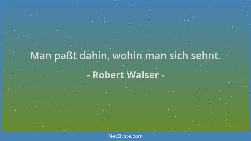 Robert Walser - Man paßt dahin, wohin man sich sehnt....
