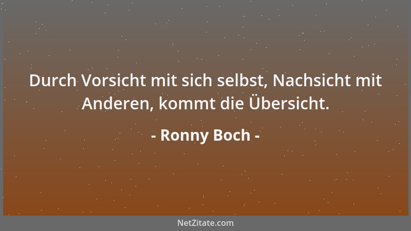 Ronny Boch - Durch Vorsicht mit sich selbst, Nachsicht mit Anderen, kommt die Übersicht....