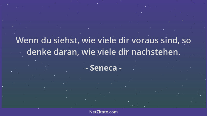 Seneca - Wenn du siehst, wie viele dir voraus sind, so denke daran, wie viele dir nachstehen....