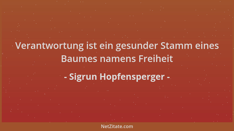 Sigrun Hopfensperger - Verantwortung ist ein gesunder Stamm eines Baumes namens Freiheit...