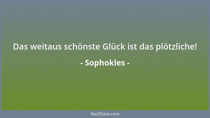Sophokles - Das weitaus schönste Glück ist das plötzliche!...