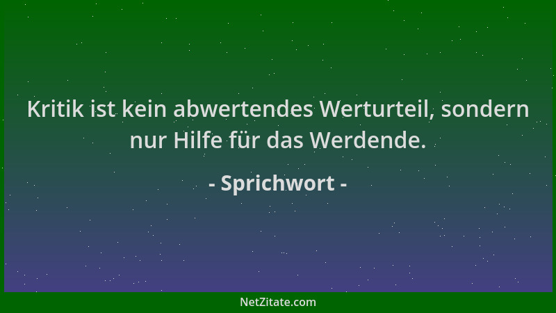 Sprichwort - Kritik ist kein abwertendes Werturteil, sondern nur Hilfe für das Werdende....