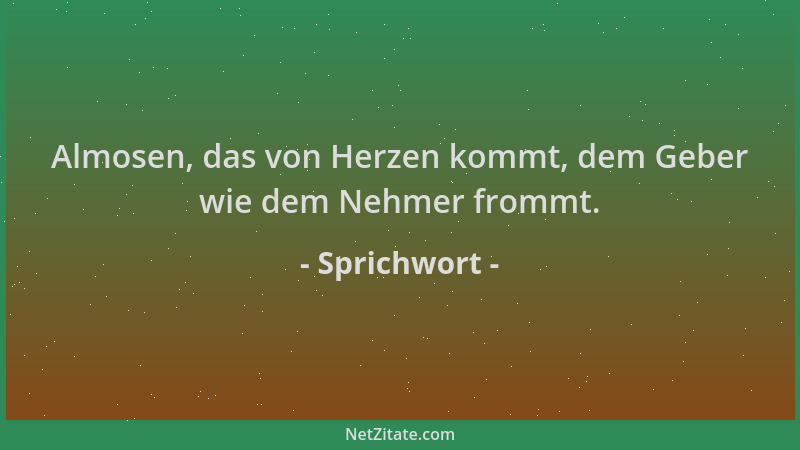 Sprichwort - Almosen, das von Herzen kommt, dem Geber wie dem Nehmer frommt....