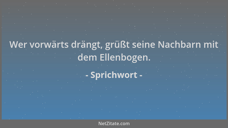 Sprichwort - Wer vorwärts drängt, grüßt seine Nachbarn mit dem Ellenbogen....