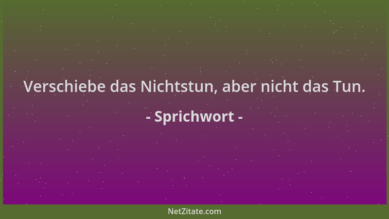 Sprichwort - Verschiebe das Nichtstun, aber nicht das Tun....