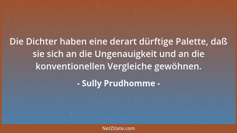 Sully Prudhomme - Die Dichter haben eine derart dürftige Palette, daß sie sich an die Ungenauigkeit und an die konventionel...