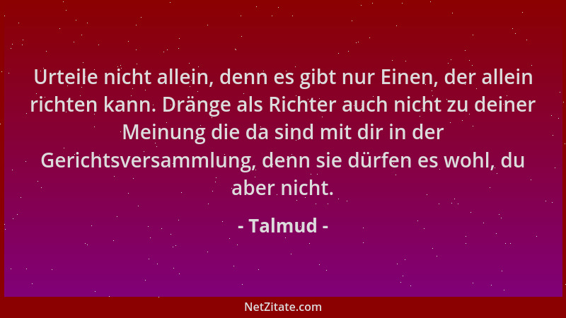 Talmud - Urteile nicht allein, denn es gibt nur Einen, der allein richten kann. Dränge als Richter auch nicht zu deiner Mei...