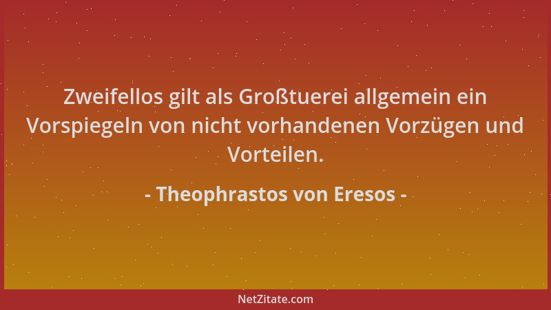 Theophrastos von Eresos - Zweifellos gilt als Großtuerei allgemein ein Vorspiegeln von nicht vorhandenen Vorzügen und Vorte...