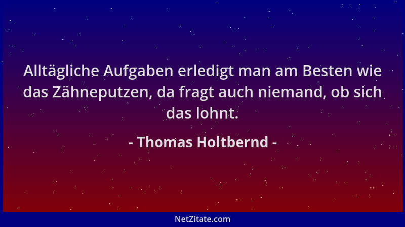 Thomas Holtbernd - Alltägliche Aufgaben erledigt man am Besten wie das Zähneputzen, da fragt auch niemand, ob sich das lohn...