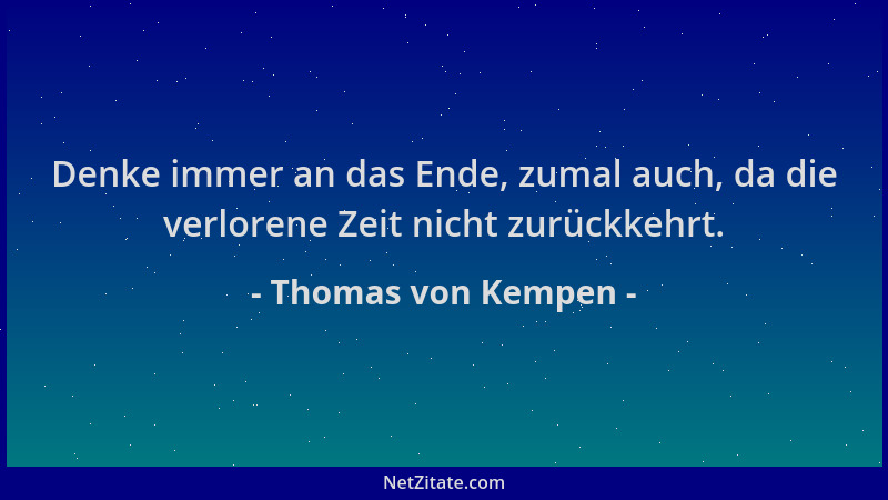 Thomas von Kempen - Denke immer an das Ende, zumal auch, da die verlorene Zeit nicht zurückkehrt....