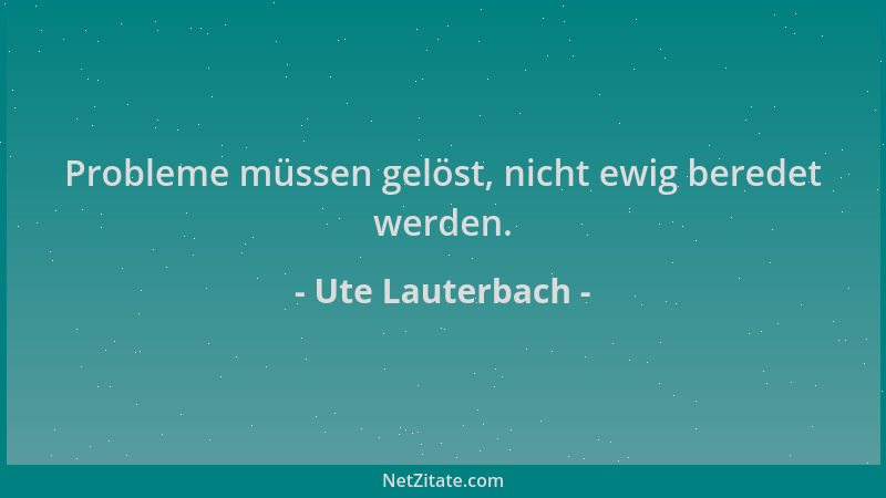 Ute Lauterbach - Probleme müssen gelöst, nicht ewig beredet werden....