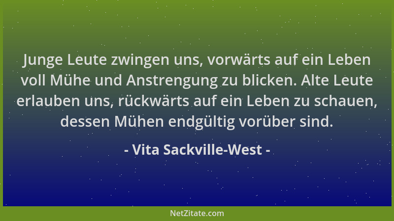 Vita Sackville-West - Junge Leute zwingen uns, vorwärts auf ein Leben voll Mühe und Anstrengung zu blicken. Alte Leute erla...