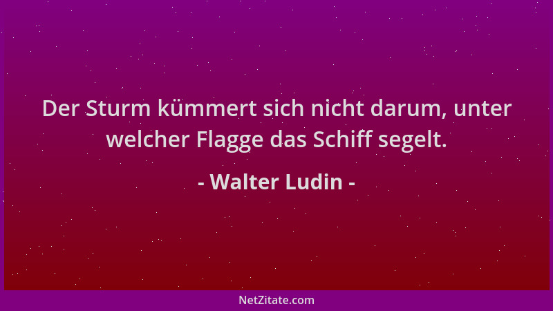 Walter Ludin - Der Sturm kümmert sich nicht darum, unter welcher Flagge das Schiff segelt....