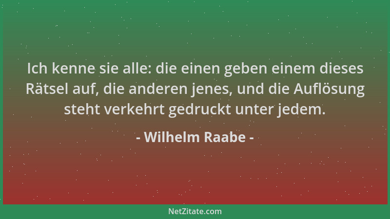 Wilhelm Raabe - Ich kenne sie alle: die einen geben einem dieses Rätsel auf, die anderen jenes, und die Auflösung steht ver...