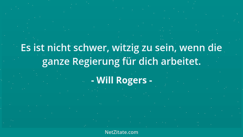 Will Rogers - Wir können nicht alle Helden sein. Irgendwer muß schließlich auch am Wegrand sitzen und ihnen zujubeln....