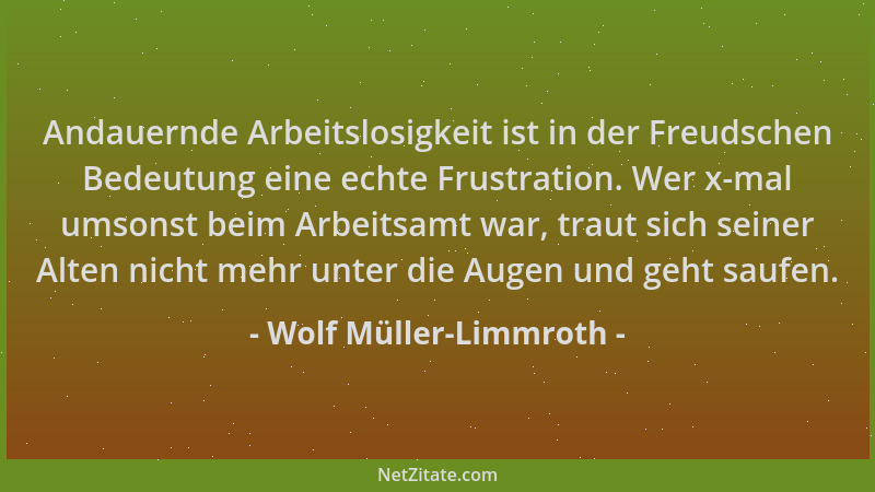 Wolf Müller-Limmroth - Andauernde Arbeitslosigkeit ist in der Freudschen Bedeutung eine echte Frustration. Wer x-mal umsons...