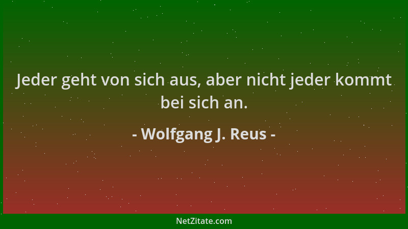 Wolfgang J. Reus - Jeder geht von sich aus, aber nicht jeder kommt bei sich an....