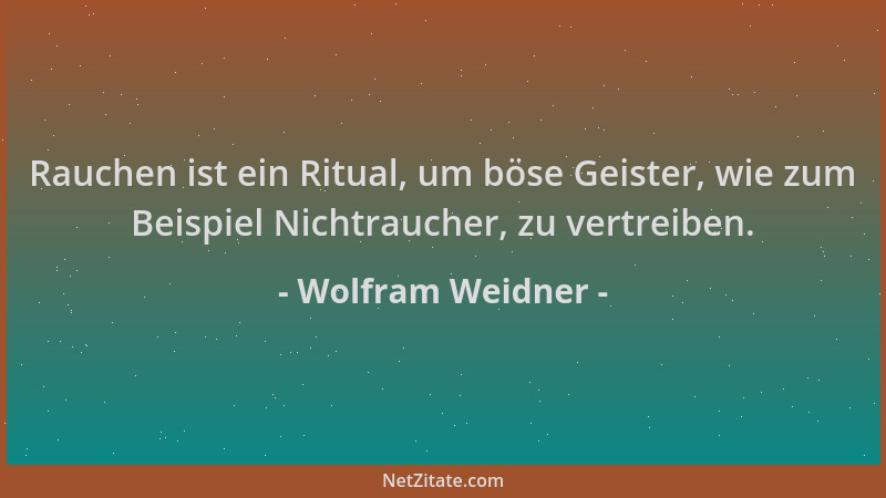 Wolfram Weidner - Rauchen ist ein Ritual, um böse Geister, wie zum Beispiel Nichtraucher, zu vertreiben....