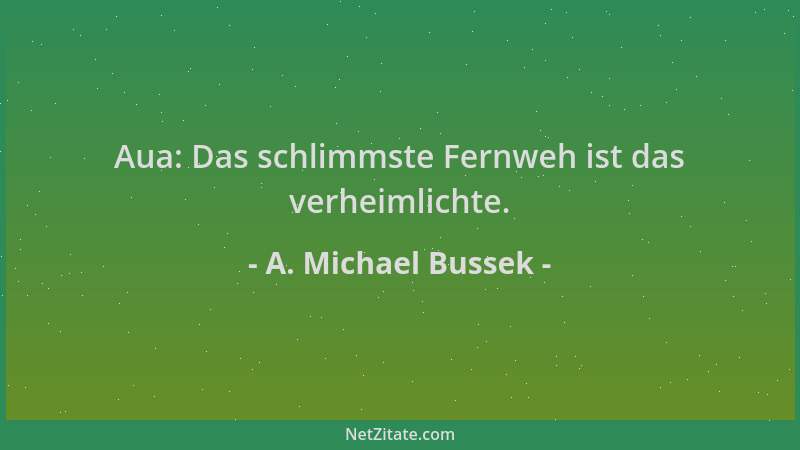 A. Michael Bussek - Aua: Das schlimmste Fernweh ist das verheimlichte....