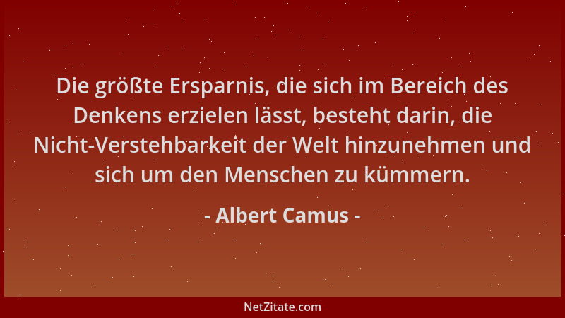 Albert Camus - Die größte Ersparnis, die sich im Bereich des Denkens erzielen lässt, besteht darin, die Nicht-Verstehbarkei...