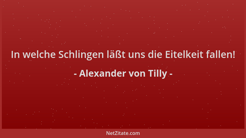 Alexander von Tilly - In welche Schlingen läßt uns die Eitelkeit fallen!...