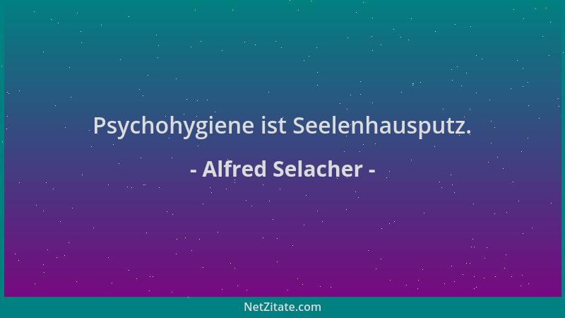 Alfred Selacher - Psychohygiene ist Seelenhausputz....