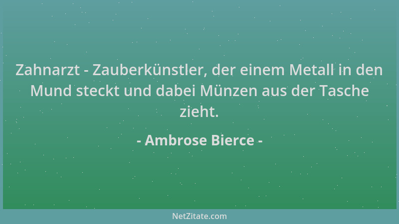 Ambrose Bierce - Zahnarzt - Zauberkünstler, der einem Metall in den Mund steckt und dabei Münzen aus der Tasche zieht....