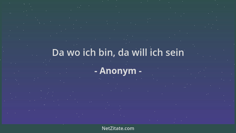 Anonym - Da wo ich bin, da will ich sein...