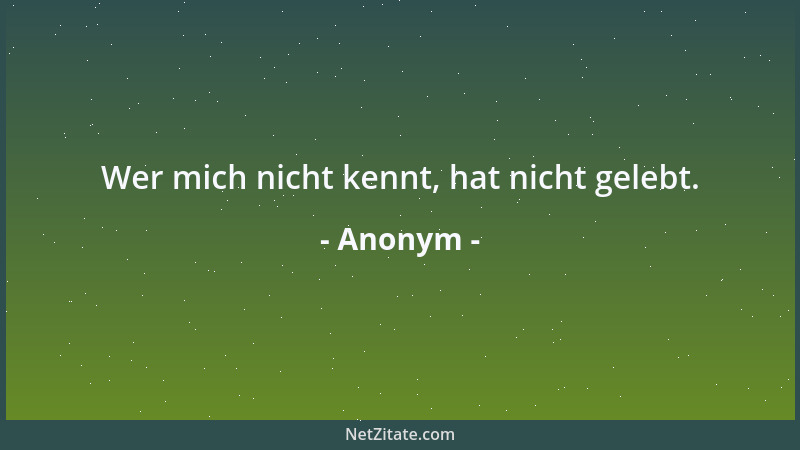 Anonym - Wer mich nicht kennt, hat nicht gelebt....