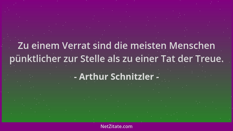 Arthur Schnitzler - Zu einem Verrat sind die meisten Menschen pünktlicher zur Stelle als zu einer Tat der Treue....