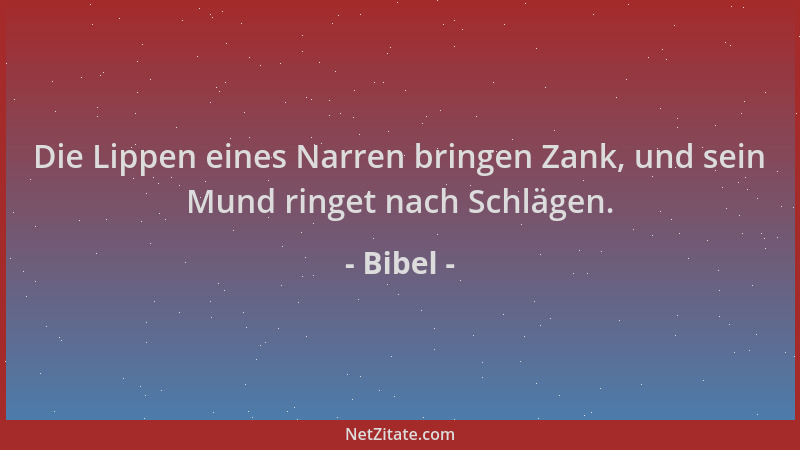 Bibel - Die Lippen eines Narren bringen Zank, und sein Mund ringet nach Schlägen....