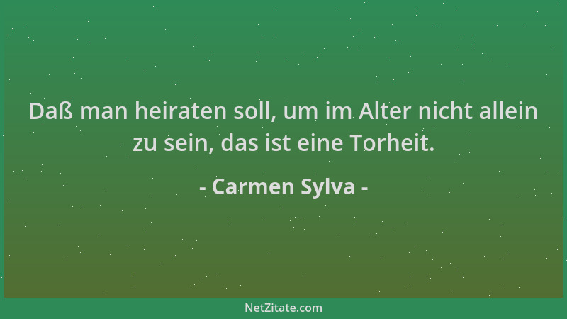 Carmen Sylva - Daß man heiraten soll, um im Alter nicht allein zu sein, das ist eine Torheit....