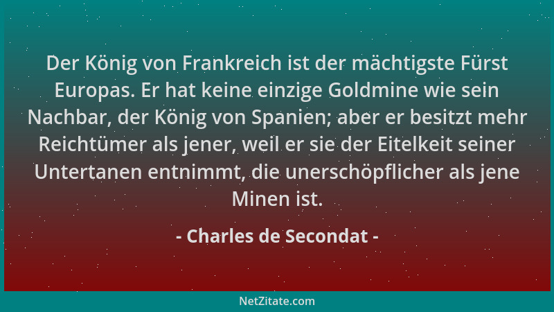 Charles de Secondat - Der König von Frankreich ist der mächtigste Fürst Europas. Er hat keine einzige Goldmine wie sein Nac...