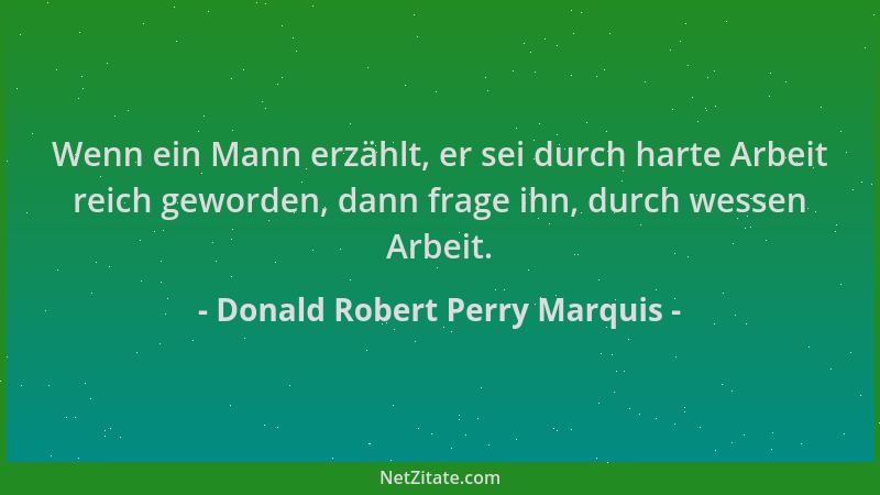Donald Robert Perry Marquis - Wenn ein Mann erzählt, er sei durch harte Arbeit reich geworden, dann frage ihn, durch wessen...