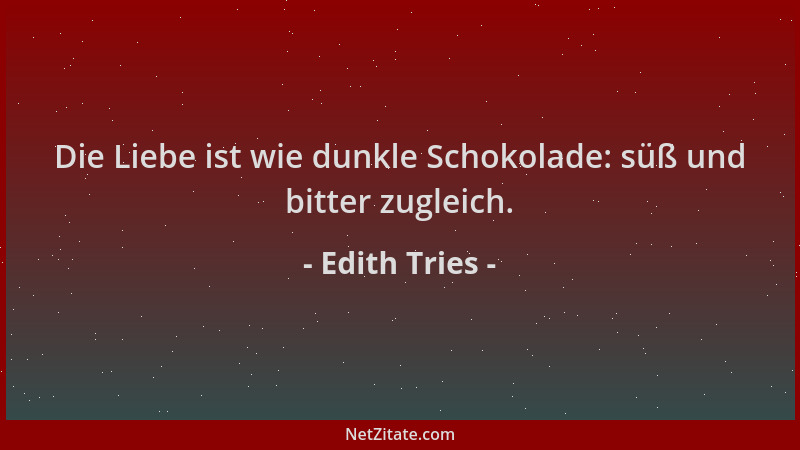 Edith Tries - Die Liebe ist wie dunkle Schokolade: süß und bitter zugleich....