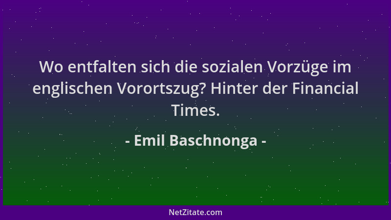 Emil Baschnonga - Wo entfalten sich die sozialen Vorzüge im englischen Vorortszug? Hinter der Financial Times....