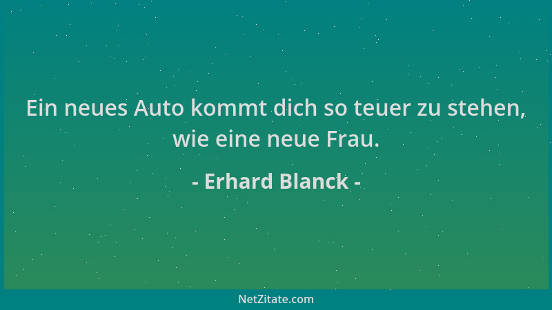 Erhard Blanck - Ein neues Auto kommt dich so teuer zu stehen, wie eine neue Frau....