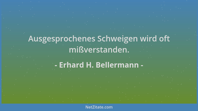 Erhard H. Bellermann - Ausgesprochenes Schweigen wird oft mißverstanden....
