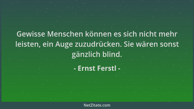 Ernst Ferstl - Gewisse Menschen können es sich nicht mehr leisten, ein Auge zuzudrücken. Sie wären sonst gänzlich blind....