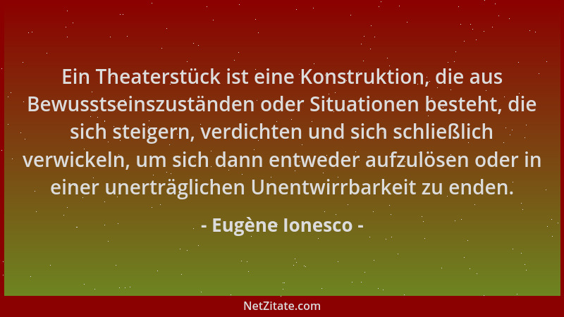 Eugène Ionesco - Ein Theaterstück ist eine Konstruktion, die aus Bewusstseinszuständen oder Situationen besteht, die sich s...