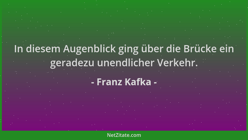 Franz Kafka - In diesem Augenblick ging über die Brücke ein geradezu unendlicher Verkehr....